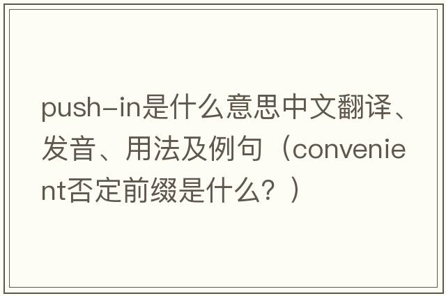 push-in是什么意思中文翻譯、發(fā)音、用法及例句（convenient否定前綴是什么？）