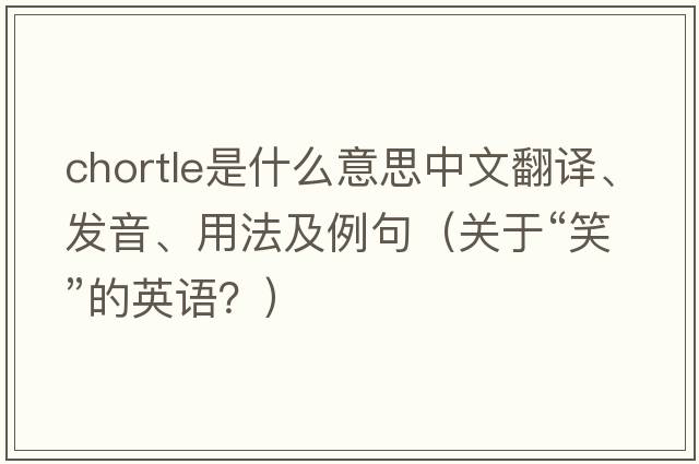 chortle是什么意思中文翻譯、發(fā)音、用法及例句（關(guān)于“笑”的英語(yǔ)？）