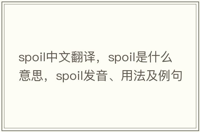spoil中文翻譯，spoil是什么意思，spoil發(fā)音、用法及例句