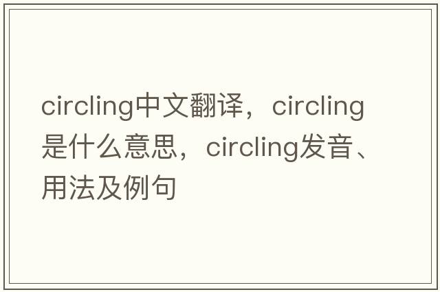 circling中文翻譯，circling是什么意思，circling發(fā)音、用法及例句