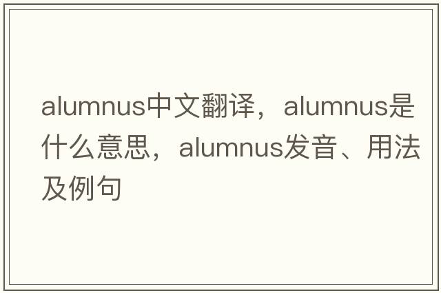 alumnus中文翻譯，alumnus是什么意思，alumnus發(fā)音、用法及例句