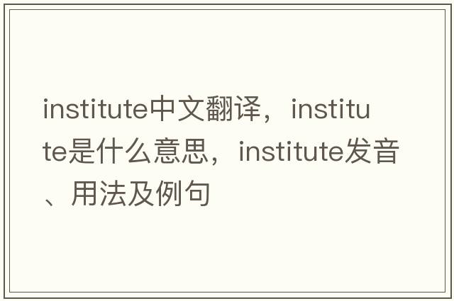 institute中文翻譯，institute是什么意思，institute發(fā)音、用法及例句