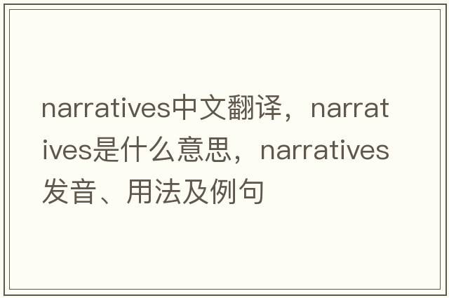 narratives中文翻譯，narratives是什么意思，narratives發(fā)音、用法及例句