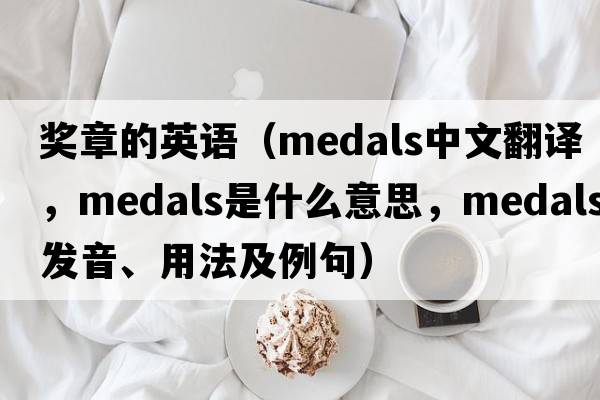 獎?wù)碌挠⒄Z(yǔ)（medals中文翻譯，medals是什么意思，medals發(fā)音、用法及例句）