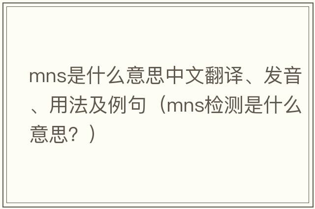 mns是什么意思中文翻譯、發(fā)音、用法及例句（mns檢測是什么意思？）