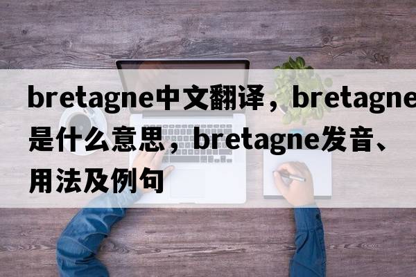 bretagne中文翻譯，bretagne是什么意思，bretagne發(fā)音、用法及例句