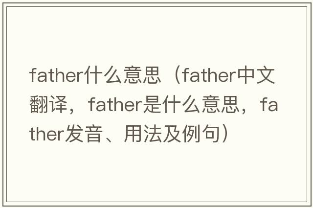 father什么意思（father中文翻譯，father是什么意思，father發(fā)音、用法及例句）