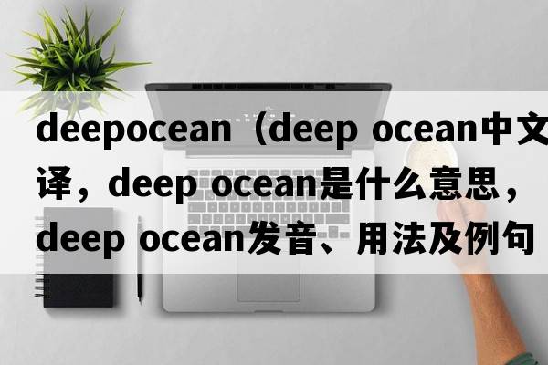 deepocean（deep ocean中文翻譯，deep ocean是什么意思，deep ocean發(fā)音、用法及例句）