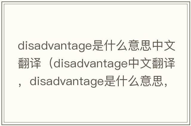 disadvantage是什么意思中文翻譯（disadvantage中文翻譯，disadvantage是什么意思，disadvantage發(fā)音、用法及例句）