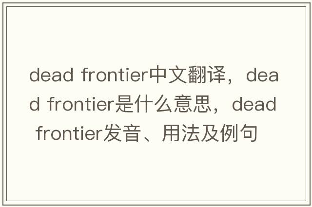 dead frontier中文翻譯，dead frontier是什么意思，dead frontier發(fā)音、用法及例句