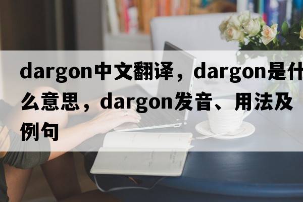 dargon中文翻譯，dargon是什么意思，dargon發(fā)音、用法及例句
