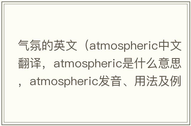 氣氛的英文（atmospheric中文翻譯，atmospheric是什么意思，atmospheric發(fā)音、用法及例句）