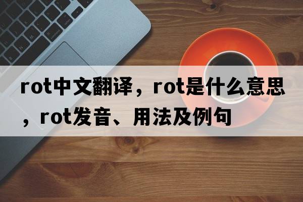 rot中文翻譯，rot是什么意思，rot發(fā)音、用法及例句