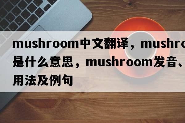 mushroom中文翻譯，mushroom是什么意思，mushroom發(fā)音、用法及例句