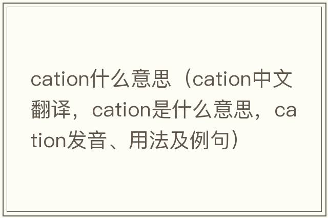 cation什么意思（cation中文翻譯，cation是什么意思，cation發(fā)音、用法及例句）