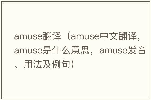 amuse翻譯（amuse中文翻譯，amuse是什么意思，amuse發(fā)音、用法及例句）