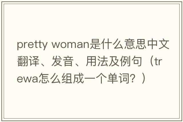 pretty woman是什么意思中文翻譯、發(fā)音、用法及例句（trewa怎么組成一個(gè)單詞？）