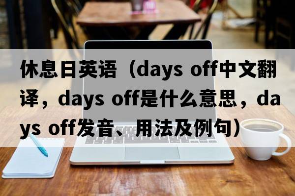休息日英語(yǔ)（days off中文翻譯，days off是什么意思，days off發(fā)音、用法及例句）