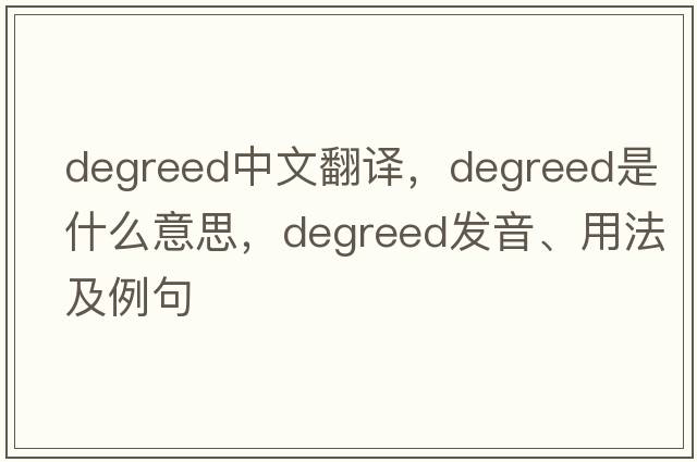 degreed中文翻譯，degreed是什么意思，degreed發(fā)音、用法及例句