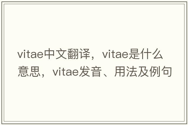 vitae中文翻譯，vitae是什么意思，vitae發(fā)音、用法及例句