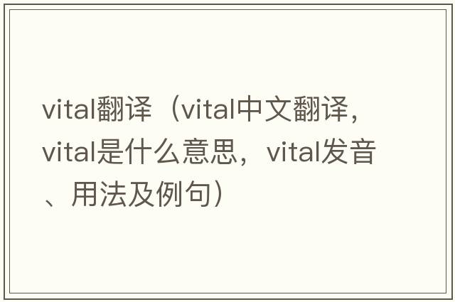 vital翻譯（vital中文翻譯，vital是什么意思，vital發(fā)音、用法及例句）