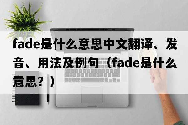 fade是什么意思中文翻譯、發(fā)音、用法及例句（fade是什么意思？）