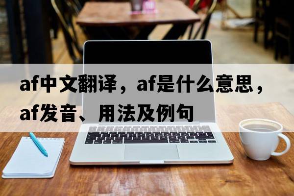 af中文翻譯，af是什么意思，af發(fā)音、用法及例句