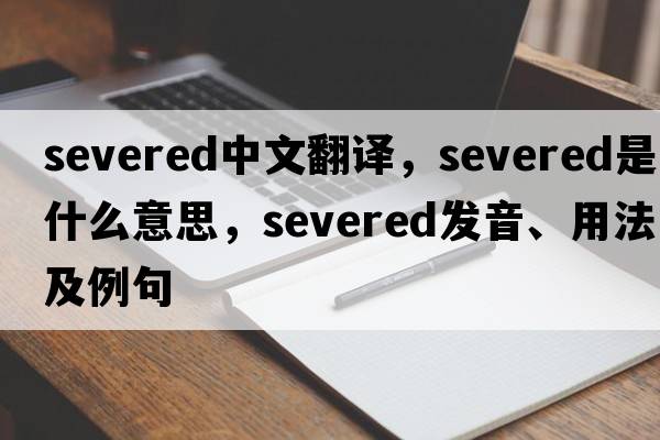 severed中文翻譯，severed是什么意思，severed發(fā)音、用法及例句