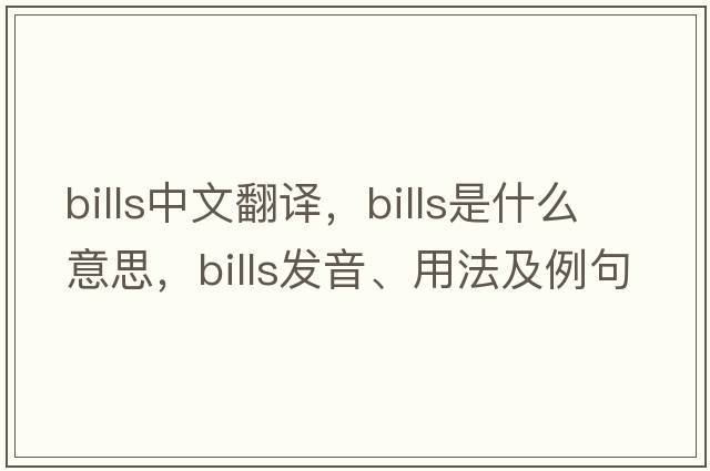 bills中文翻譯，bills是什么意思，bills發(fā)音、用法及例句
