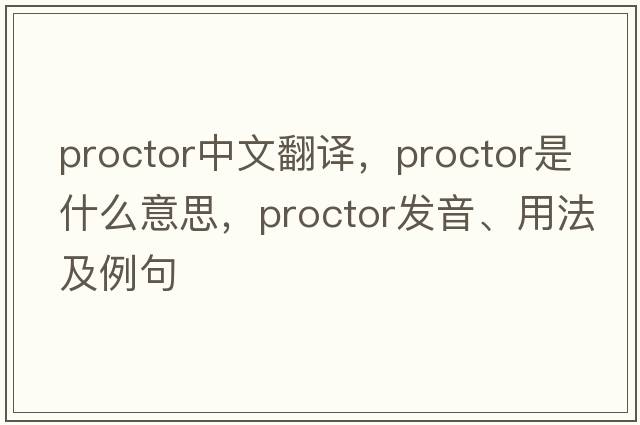 proctor中文翻譯，proctor是什么意思，proctor發(fā)音、用法及例句