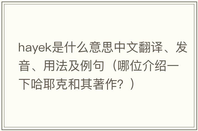 Hayek是什么意思中文翻譯、發(fā)音、用法及例句（哪位介紹一下哈耶克和其著(zhù)作？）