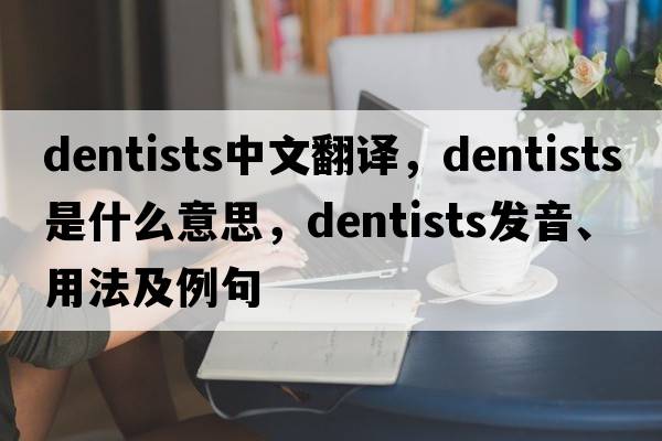 dentists中文翻譯，dentists是什么意思，dentists發(fā)音、用法及例句