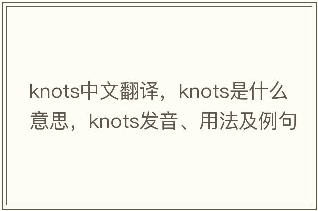 knots中文翻譯，knots是什么意思，knots發(fā)音、用法及例句