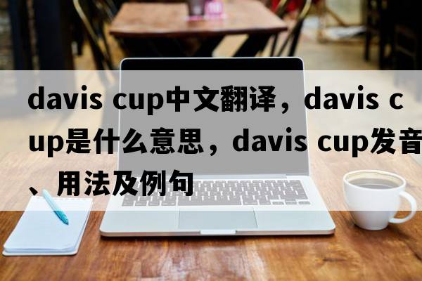 davis cup中文翻譯，davis cup是什么意思，davis cup發(fā)音、用法及例句