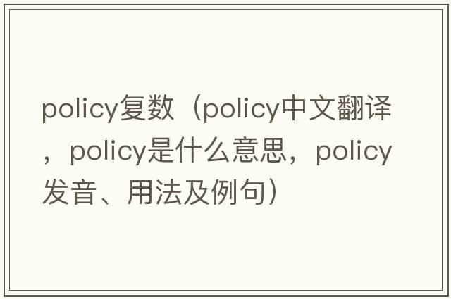 policy復數（policy中文翻譯，policy是什么意思，policy發(fā)音、用法及例句）