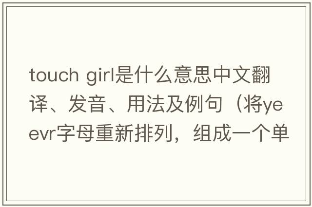 touch girl是什么意思中文翻譯、發(fā)音、用法及例句（將yeevr字母重新排列，組成一個(gè)單詞？）