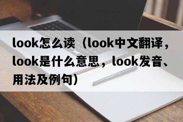 look怎么讀（look中文翻譯，look是什么意思，look發(fā)音、用法及例句）