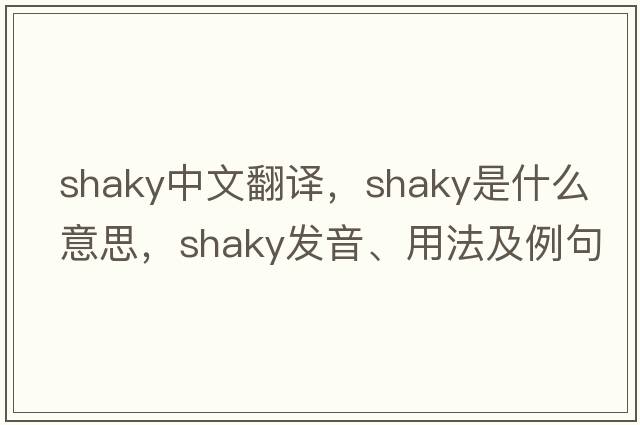 shaky中文翻譯，shaky是什么意思，shaky發(fā)音、用法及例句
