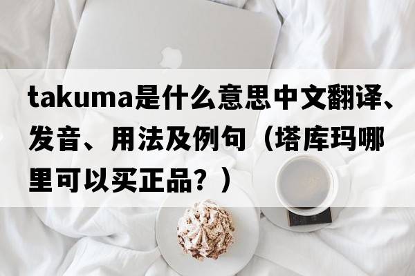 Takuma是什么意思中文翻譯、發(fā)音、用法及例句（塔庫瑪哪里可以買(mǎi)正品？）
