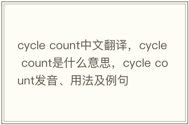cycle count中文翻譯，cycle count是什么意思，cycle count發(fā)音、用法及例句