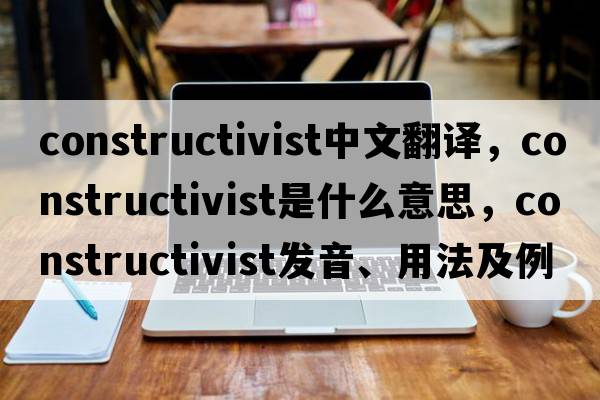 constructivist中文翻譯，constructivist是什么意思，constructivist發(fā)音、用法及例句