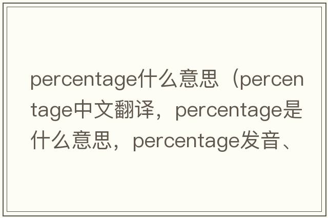 percentage什么意思（percentage中文翻譯，percentage是什么意思，percentage發(fā)音、用法及例句）