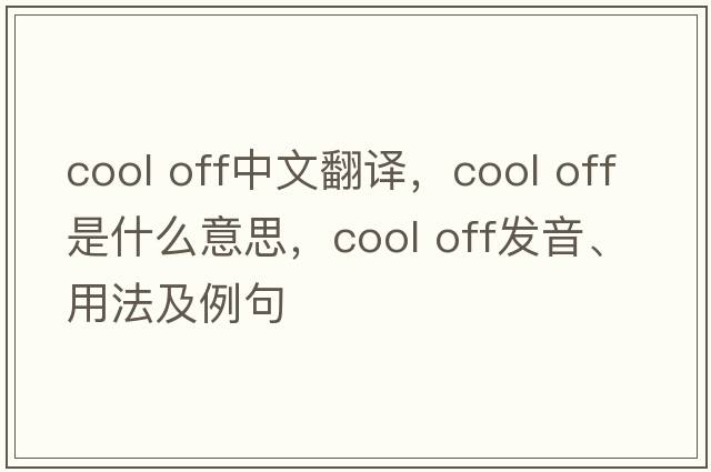 cool off中文翻譯，cool off是什么意思，cool off發(fā)音、用法及例句