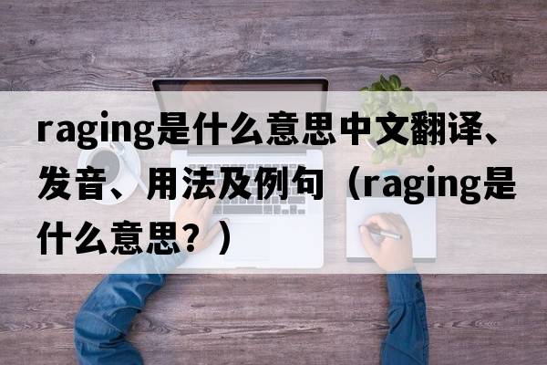 raging是什么意思中文翻譯、發(fā)音、用法及例句（raging是什么意思？）