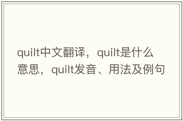 quilt中文翻譯，quilt是什么意思，quilt發(fā)音、用法及例句