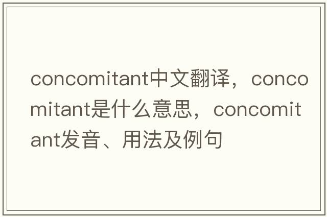 concomitant中文翻譯，concomitant是什么意思，concomitant發(fā)音、用法及例句