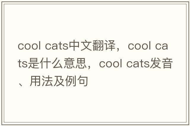 cool cats中文翻譯，cool cats是什么意思，cool cats發(fā)音、用法及例句