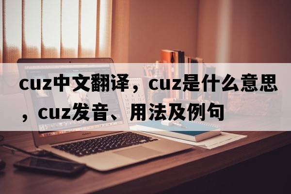cuz中文翻譯，cuz是什么意思，cuz發(fā)音、用法及例句