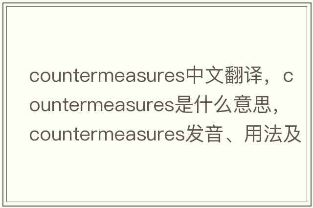 countermeasures中文翻譯，countermeasures是什么意思，countermeasures發(fā)音、用法及例句