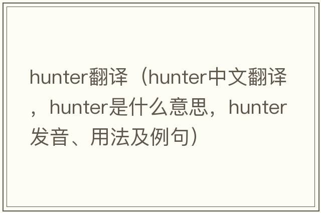hunter翻譯（hunter中文翻譯，hunter是什么意思，hunter發(fā)音、用法及例句）